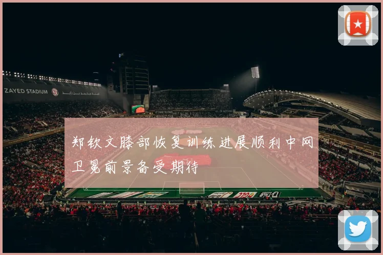 郑钦文膝部恢复训练进展顺利中网卫冕前景备受期待