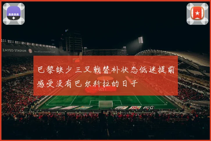 巴黎缺少三叉戟替补状态低迷提前感受没有巴尔科拉的日子